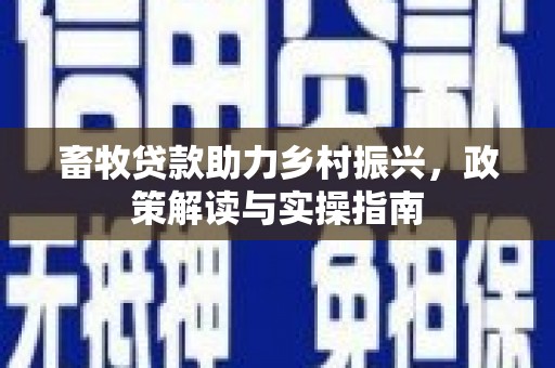 长寿畜牧贷款助力乡村振兴，政策解读与实操指南