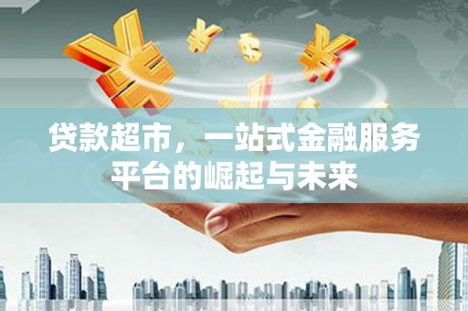 长寿贷款超市，一站式金融服务平台的崛起与未来