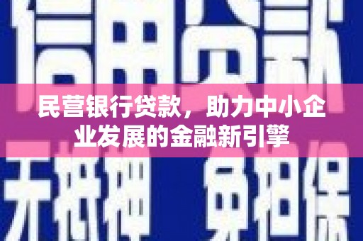 长寿民营银行贷款，助力中小企业发展的金融新引擎
