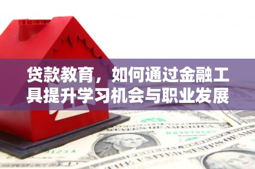长寿贷款教育，如何通过金融工具提升学习机会与职业发展