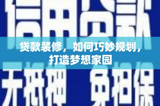 长寿贷款装修，如何巧妙规划，打造梦想家园