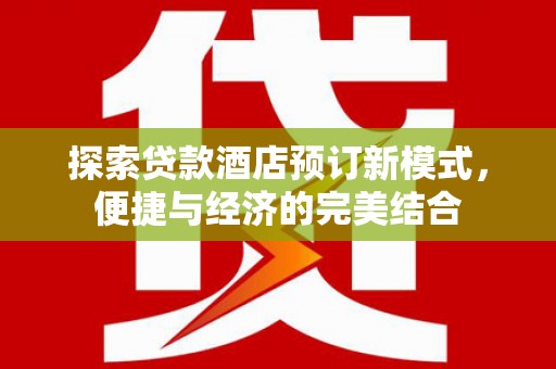 长寿探索贷款酒店预订新模式，便捷与经济的完美结合