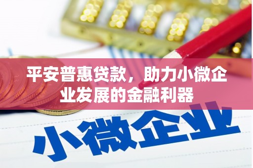 长寿平安普惠贷款，助力小微企业发展的金融利器