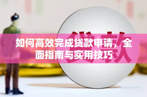 长寿如何高效完成贷款申请，全面指南与实用技巧