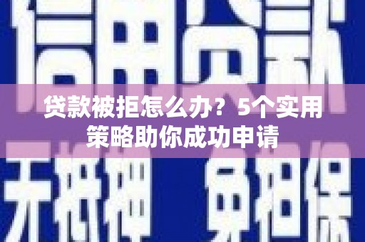 长寿贷款被拒怎么办？5个实用策略助你成功申请