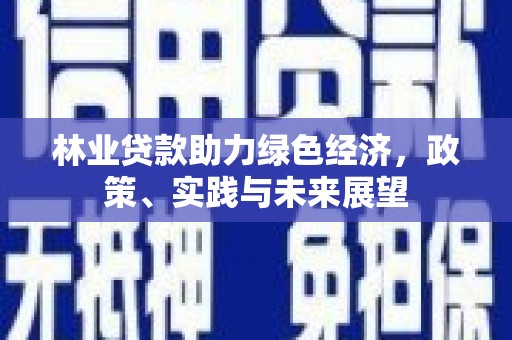 长寿林业贷款助力绿色经济，政策、实践与未来展望