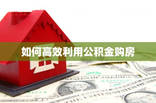 长寿如何高效利用公积金购房
