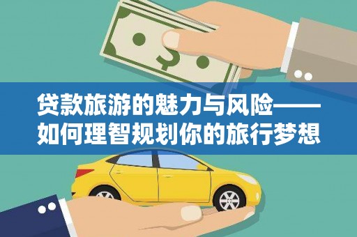 长寿贷款旅游的魅力与风险——如何理智规划你的旅行梦想