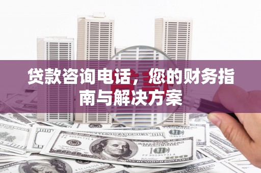长寿贷款咨询电话，您的财务指南与解决方案