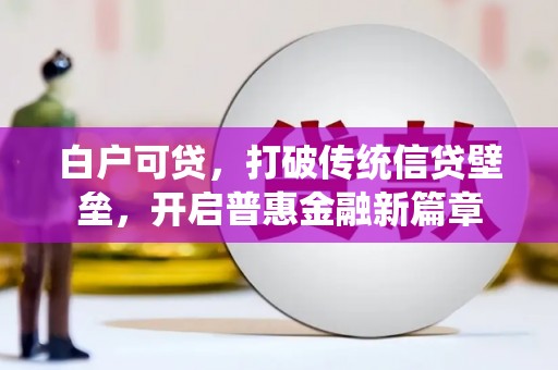 长寿白户可贷，打破传统信贷壁垒，开启普惠金融新篇章