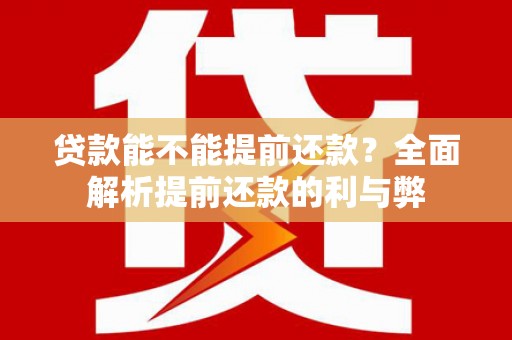 长寿贷款能不能提前还款？全面解析提前还款的利与弊