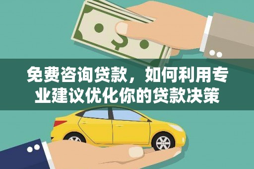 长寿免费咨询贷款，如何利用专业建议优化你的贷款决策