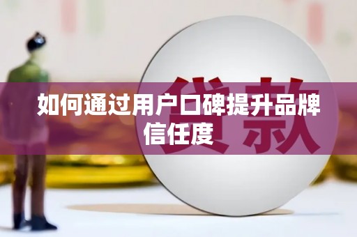 长寿如何通过用户口碑提升品牌信任度