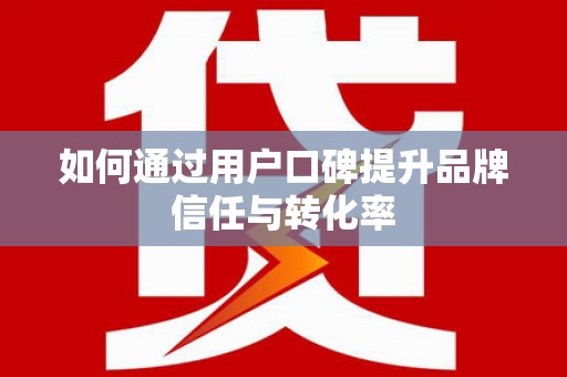 长寿如何通过用户口碑提升品牌信任与转化率