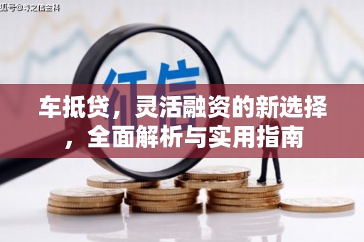 长寿车抵贷，灵活融资的新选择，全面解析与实用指南