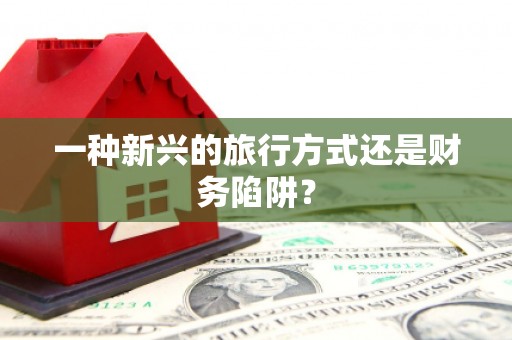 长寿一种新兴的旅行方式还是财务陷阱？