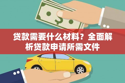 长寿贷款需要什么材料?全面解析贷款申请所需文件 长寿贷款需要什么材料?全面解析贷款申请所需文件