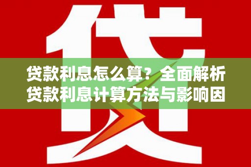 长寿贷款利息怎么算？全面解析贷款利息计算方法与影响因素
