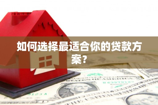 长寿如何选择最适合你的贷款方案？