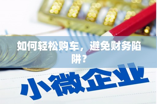 长寿如何轻松购车，避免财务陷阱？