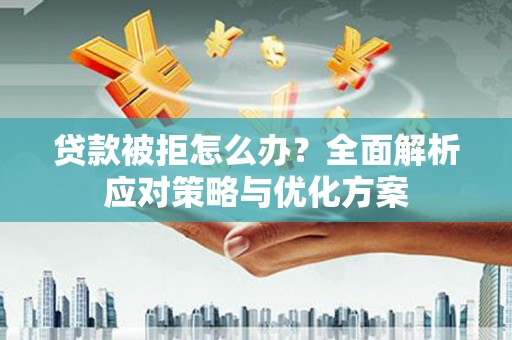 长寿贷款被拒怎么办？全面解析应对策略与优化方案