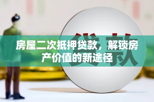 长寿房屋二次抵押贷款，解锁房产价值的新途径
