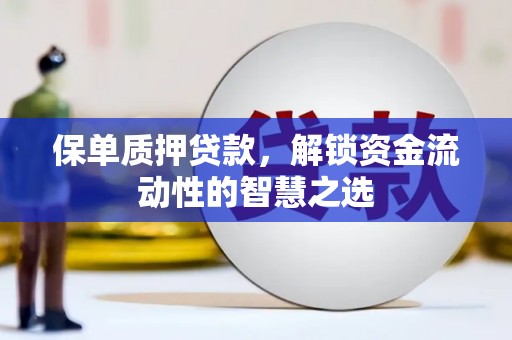 长寿保单质押贷款，解锁资金流动性的智慧之选
