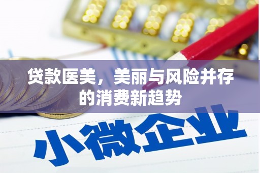长寿贷款医美，美丽与风险并存的消费新趋势
