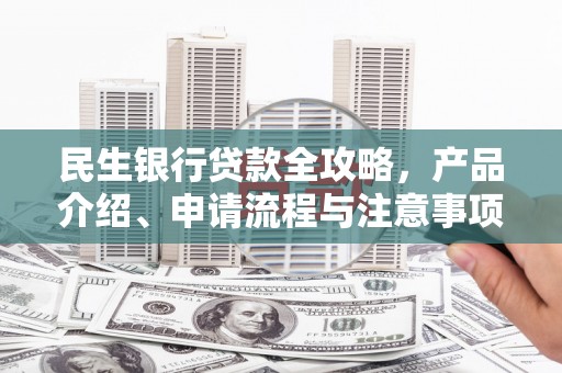 长寿民生银行贷款全攻略，产品介绍、申请流程与注意事项