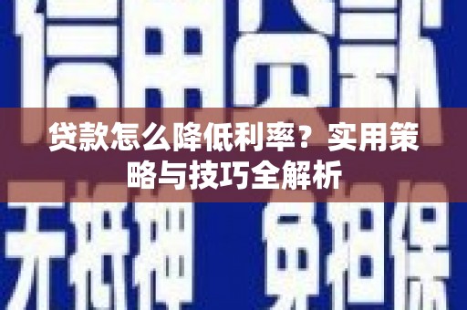 长寿贷款怎么降低利率？实用策略与技巧全解析